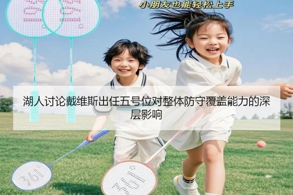湖人讨论戴维斯出任五号位对整体防守覆盖能力的深层影响