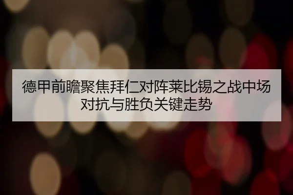 德甲前瞻聚焦拜仁对阵莱比锡之战中场对抗与胜负关键走势