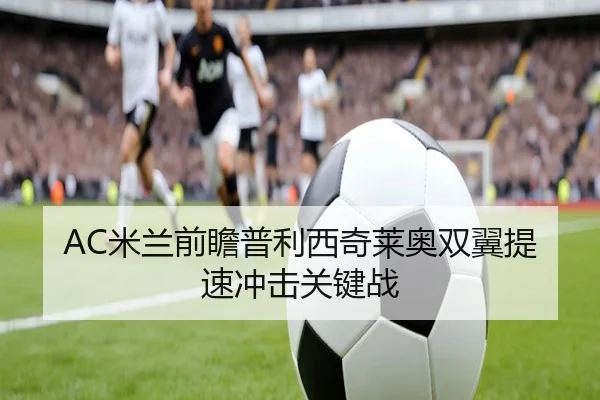 AC米兰前瞻普利西奇莱奥双翼提速冲击关键战