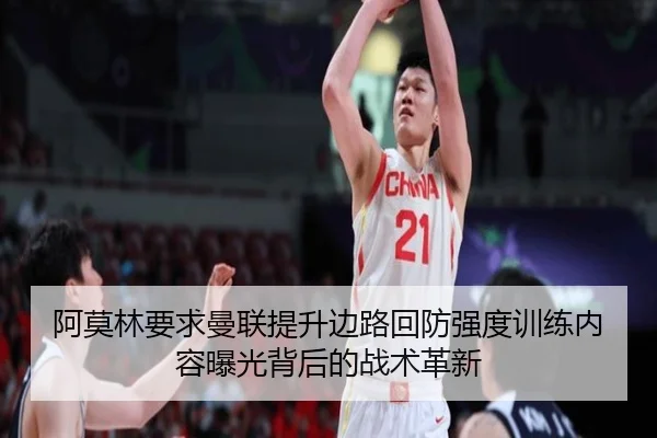 阿莫林要求曼联提升边路回防强度训练内容曝光背后的战术革新