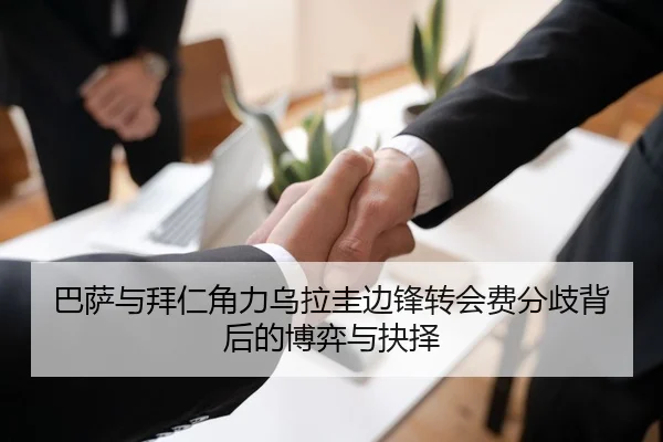 巴萨与拜仁角力乌拉圭边锋转会费分歧背后的博弈与抉择